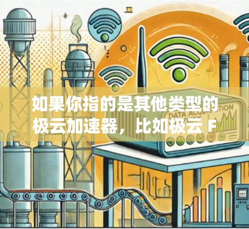 如果你指的是其他类型的极云加速器，比如极云 File夹、极云 Express等，它们的功能和用途也有所不同，建议您根据自己的需求选择合适的工具