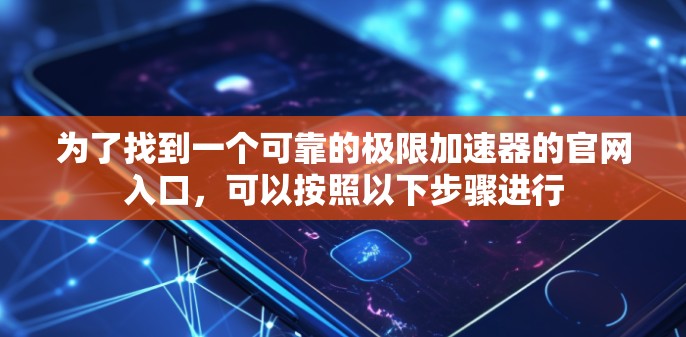 为了找到一个可靠的极限加速器的官网入口，可以按照以下步骤进行
