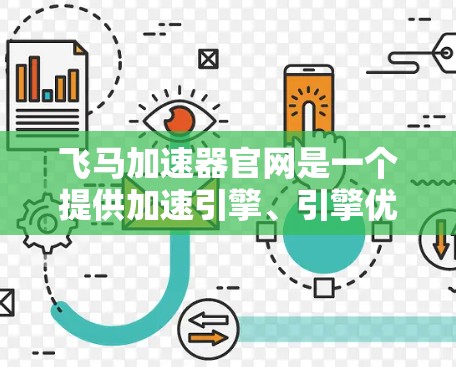 飞马加速器官网是一个提供加速引擎、引擎优化和性能调优的工具。以下是关于飞马加速器官网的详细信息