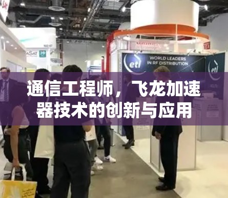 通信工程师，飞龙加速器技术的创新与应用