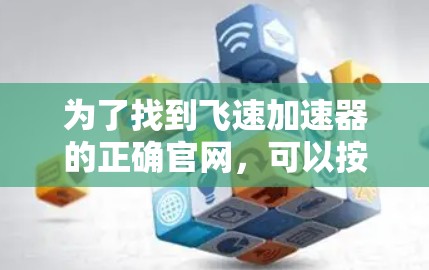 为了找到飞速加速器的正确官网，可以按照以下步骤进行