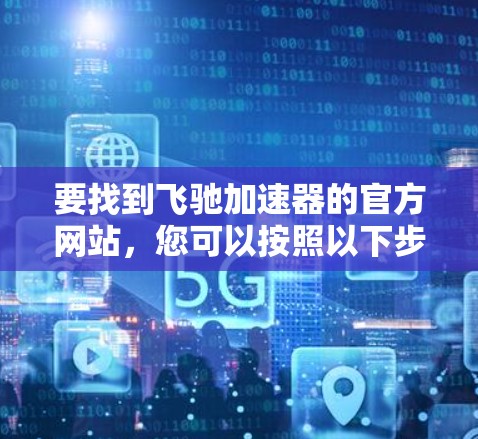 要找到飞驰加速器的官方网站，您可以按照以下步骤操作
