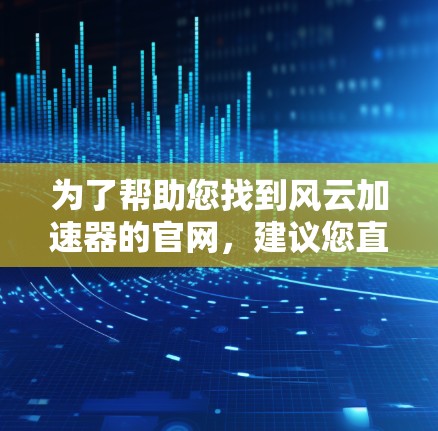 为了帮助您找到风云加速器的官网，建议您直接访问其官方网站。以下是几个常见的加速器网站，您可以在其中找到提供风云加速器服务的平台
