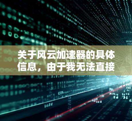 关于风云加速器的具体信息，由于我无法直接访问外部链接或数据库，无法提供加速器的下载链接或详细说明。不过，你可以通过以下步骤查找相关加速器