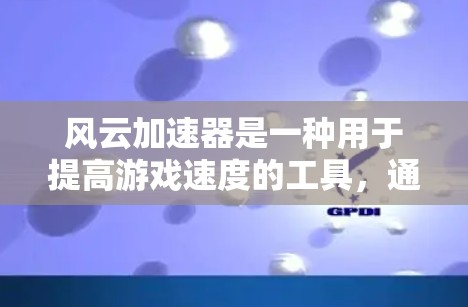 风云加速器是一种用于提高游戏速度的工具，通常通过缓存当前加速器位置来加速游戏。以下是关于风云加速器的详细介绍