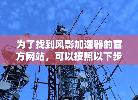 为了找到风影加速器的官方网站，可以按照以下步骤进行
