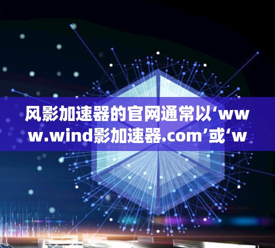 风影加速器的官网通常以‘www.wind影加速器.com’或‘www.wind影加速器.org’的形式出现，可能还带有不同的格式，如HTML或纯文本。以下是一些常见的访问方式