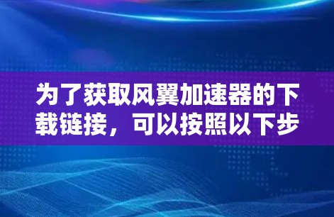 为了获取风翼加速器的下载链接，可以按照以下步骤进行