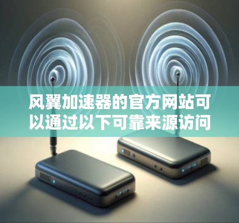 风翼加速器的官方网站可以通过以下可靠来源访问