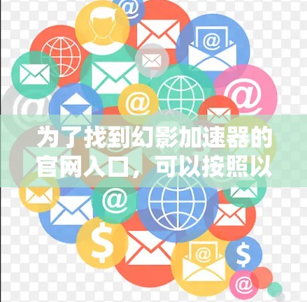 为了找到幻影加速器的官网入口，可以按照以下步骤操作