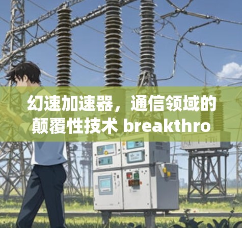 幻速加速器，通信领域的颠覆性技术 breakthrough
