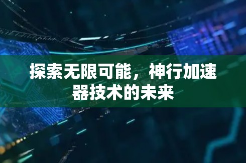探索无限可能，神行加速器技术的未来
