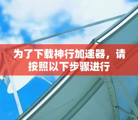 为了下载神行加速器，请按照以下步骤进行