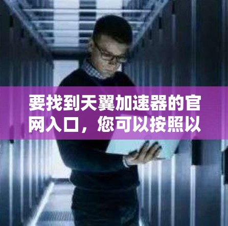 要找到天翼加速器的官网入口，您可以按照以下步骤操作