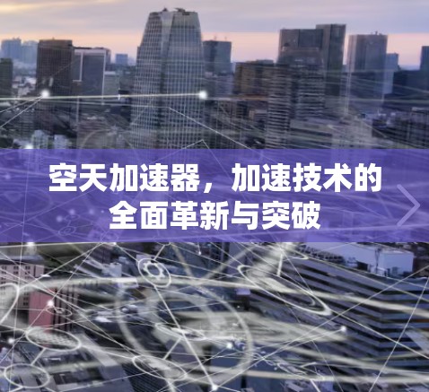 空天加速器，加速技术的全面革新与突破