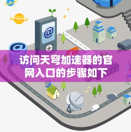 访问天穹加速器的官网入口的步骤如下