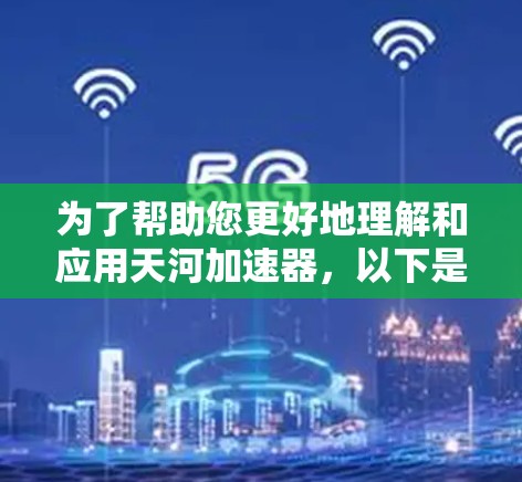为了帮助您更好地理解和应用天河加速器，以下是一个详细的步骤指南