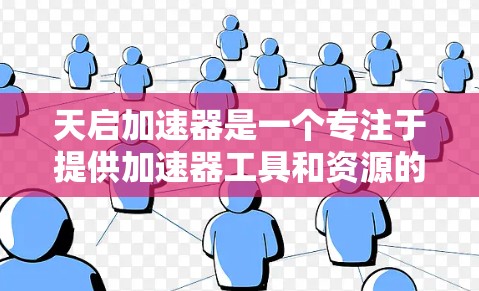 天启加速器是一个专注于提供加速器工具和资源的平台，旨在帮助用户更快地下载和运行各种软件和应用。以下是关于天启加速器的官网的详细介绍