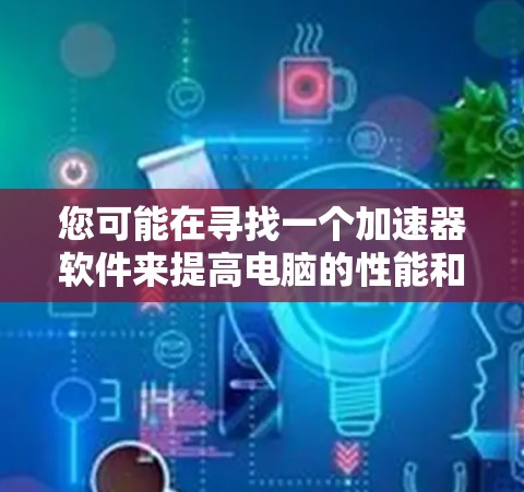 您可能在寻找一个加速器软件来提高电脑的性能和速度。以下是关于下载天启加速器的信息和建议