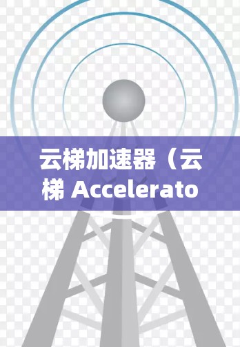 云梯加速器（云梯 Accelerator）是用于加速云梯应用的开源工具，支持多种编程语言，包括Python、Java、JavaScript等。以下是关于云梯加速器的最新版本以及相关信息的详细总结