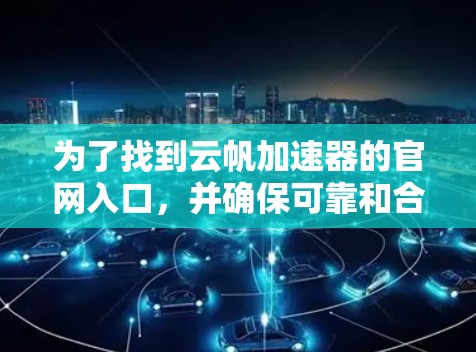 为了找到云帆加速器的官网入口，并确保可靠和合法，您可以按照以下步骤进行操作