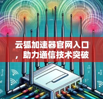 云狐加速器官网入口，助力通信技术突破