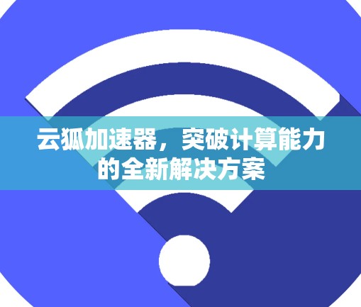 云狐加速器，突破计算能力的全新解决方案