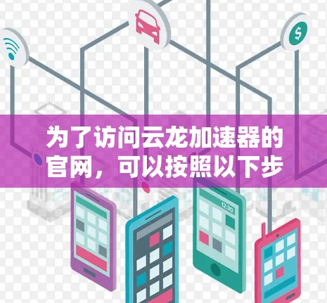 为了访问云龙加速器的官网，可以按照以下步骤进行