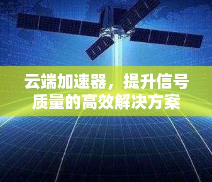 云端加速器，提升信号质量的高效解决方案