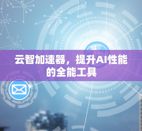 云智加速器，提升AI性能的全能工具
