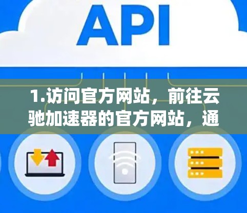 1.访问官方网站，前往云驰加速器的官方网站，通常可以通过以下方式访问，云驰加速器官网]https:www.yizhang.com/