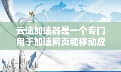 云速加速器是一个专门用于加速网页和移动应用速度的工具，旨在提升用户体验。如果你正在寻找最新版本，以下是一些可能的信息和考虑因素