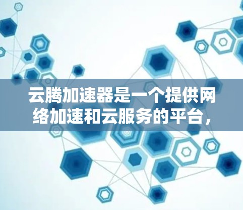 云腾加速器是一个提供网络加速和云服务的平台，通常用于提升网络连接速度。以下是一些可能的问题和解答
