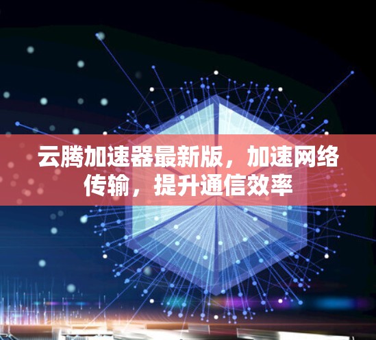 云腾加速器最新版，加速网络传输，提升通信效率