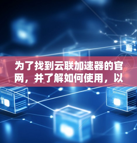 为了找到云联加速器的官网，并了解如何使用，以下是一步步的解决方案