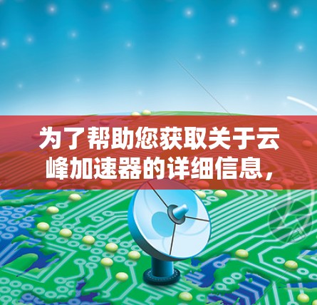 为了帮助您获取关于云峰加速器的详细信息，以下是步骤