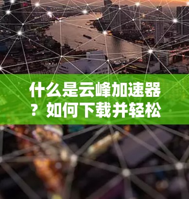 什么是云峰加速器？如何下载并轻松加速你的网络