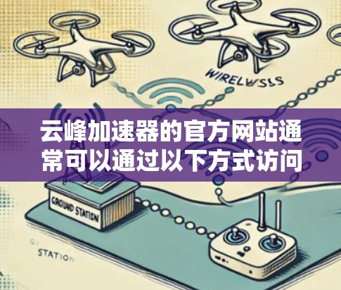 云峰加速器的官方网站通常可以通过以下方式访问