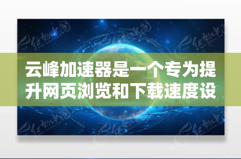 云峰加速器是一个专为提升网页浏览和下载速度设计的工具，适用于需要快速访问网页的人群。它通常在特定的硬件支持下运行，如CPU、内存和存储。以下是对云峰加速器的详细分析