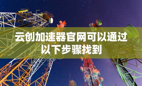 云创加速器官网可以通过以下步骤找到