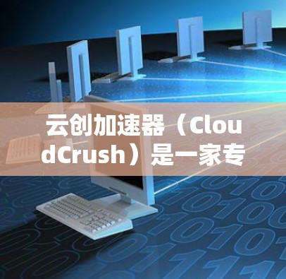 云创加速器（CloudCrush）是一家专注于提供云加速服务的平台，旨在帮助用户更快地处理请求，提升用户体验。如果您需要访问云创加速器的官网，通常可以通过以下方式获取入口