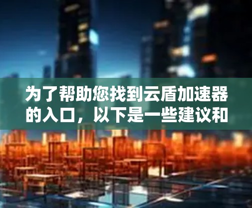 为了帮助您找到云盾加速器的入口，以下是一些建议和链接，供参考