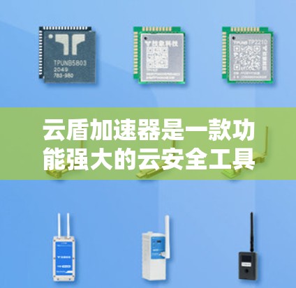 云盾加速器是一款功能强大的云安全工具，旨在为用户提供全方位的云安全解决方案。以下是对云盾加速器的详细介绍
