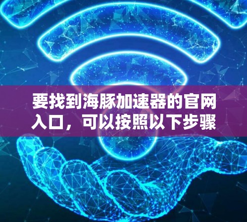 要找到海豚加速器的官网入口，可以按照以下步骤进行