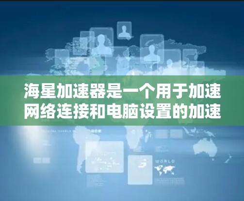 海星加速器是一个用于加速网络连接和电脑设置的加速器平台。如果你需要使用海星加速器，可以访问其官网或下载相关软件。以下是一些常见的海星加速器平台