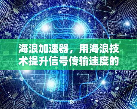 海浪加速器，用海浪技术提升信号传输速度的革命性通信解决方案