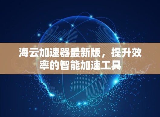 海云加速器最新版，提升效率的智能加速工具