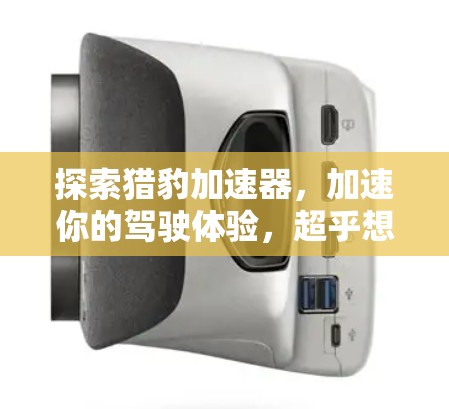 探索猎豹加速器，加速你的驾驶体验，超乎想象的未来