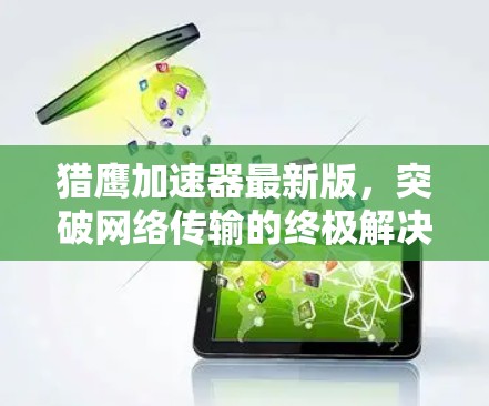 猎鹰加速器最新版，突破网络传输的终极解决方案