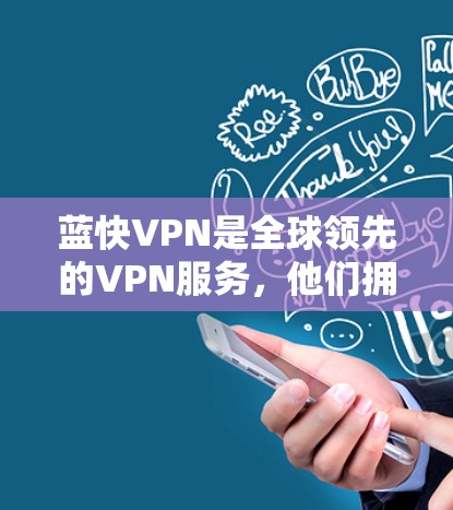 蓝快VPN是全球领先的VPN服务，他们拥有多个全球节点，提供了一整套的网络解决方案。这些节点遍布全球，包括欧洲、亚洲、北美等地，用户可以通过这些节点访问多个网络服务